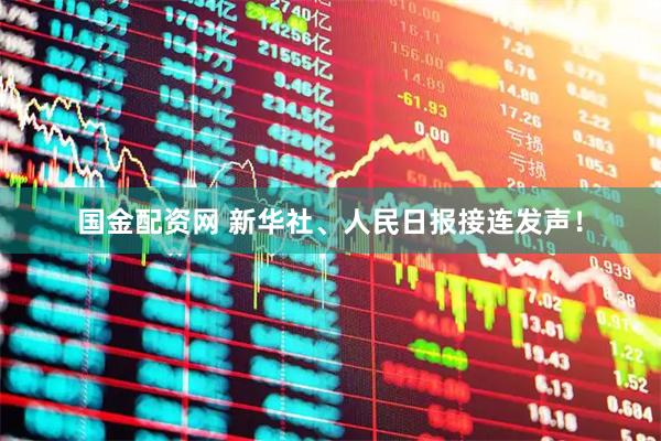 国金配资网 新华社、人民日报接连发声！