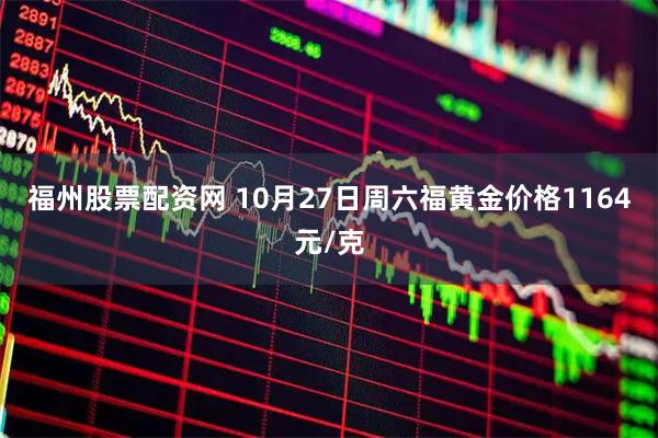 福州股票配资网 10月27日周六福黄金价格1164元/克