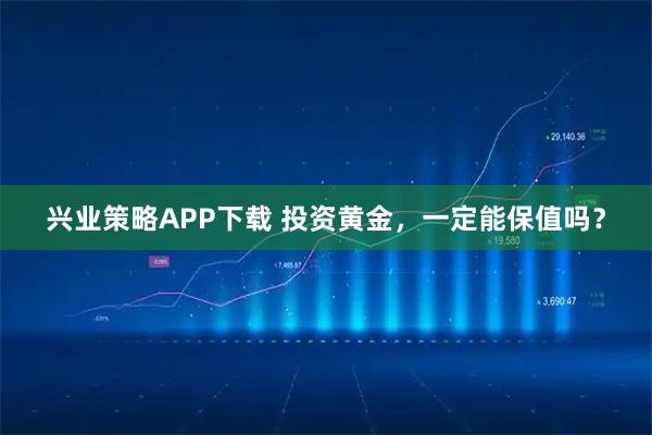 兴业策略APP下载 投资黄金，一定能保值吗？