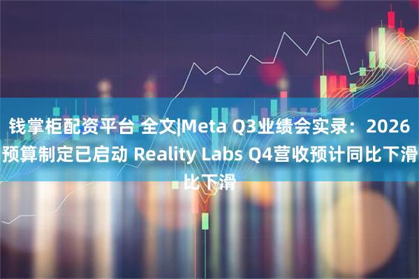 钱掌柜配资平台 全文|Meta Q3业绩会实录：2026预算制定已启动 Reality Labs Q4营收预计同比下滑